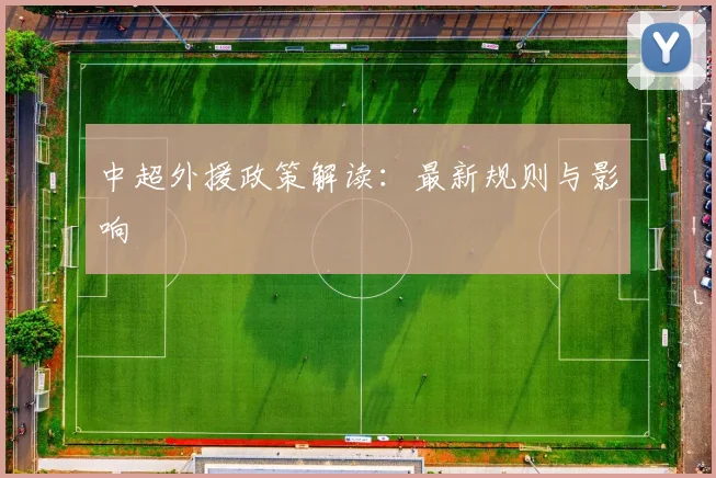 中超外援政策解读:最新规则与影响