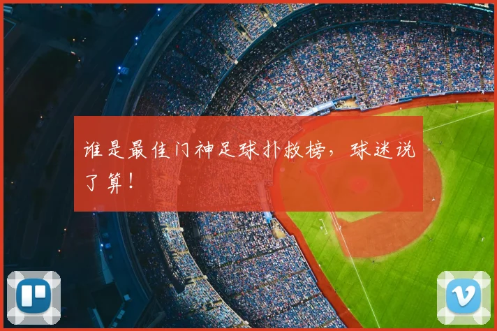 谁是最佳门神足球扑救榜,球迷说了算!