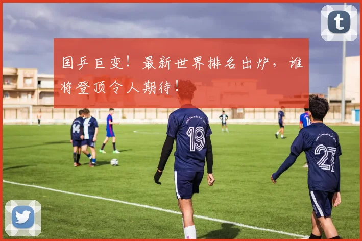 国乒巨变!最新世界排名出炉,谁将登顶令人期待!