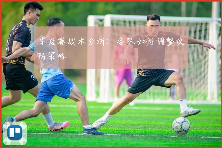 季后赛战术分析：各队如何调整攻防策略