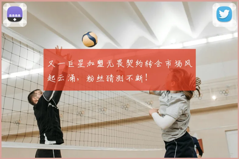 又一巨星加盟无畏契约转会市场风起云涌，粉丝猜测不断！
