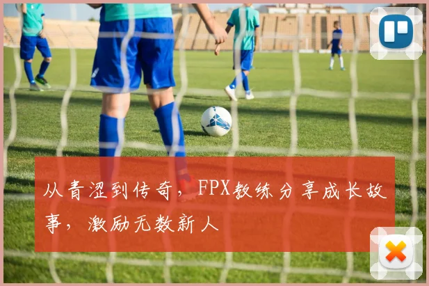 从青涩到传奇，FPX教练分享成长故事，激励无数新人