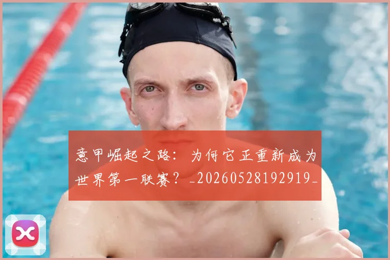 意甲崛起之路:为何它正重新成为世界第一联赛?_20260528192919_20260609193833