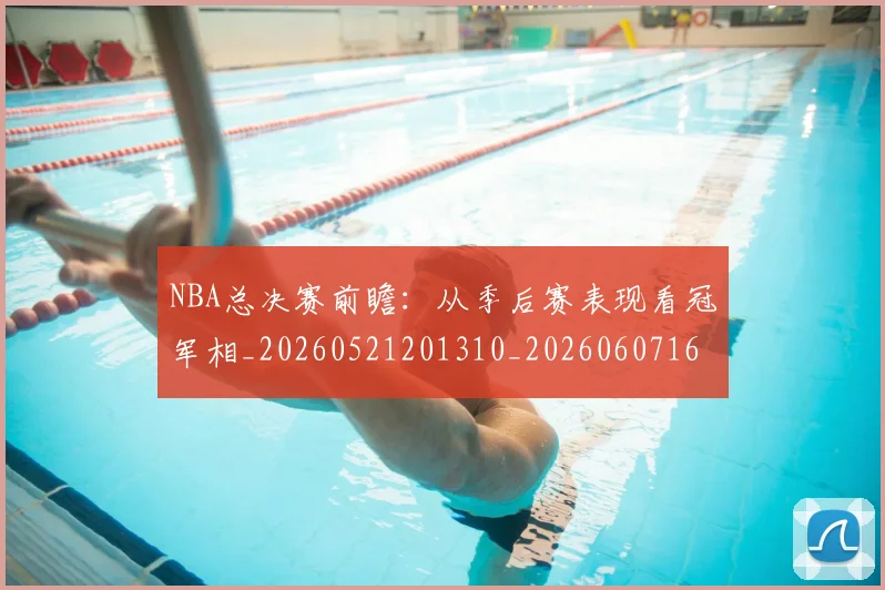 NBA总决赛前瞻:从季后赛表现看冠军相_20260521201310_20260607160144