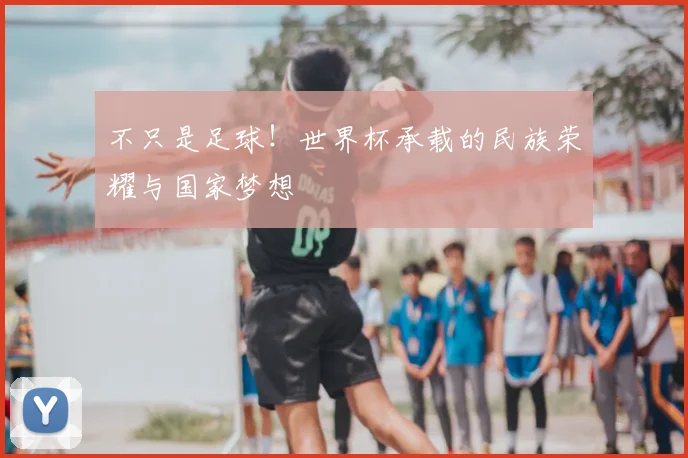 不只是足球！世界杯承载的民族荣耀与国家梦想