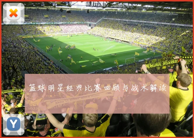 篮球明星经典比赛回顾与战术解读