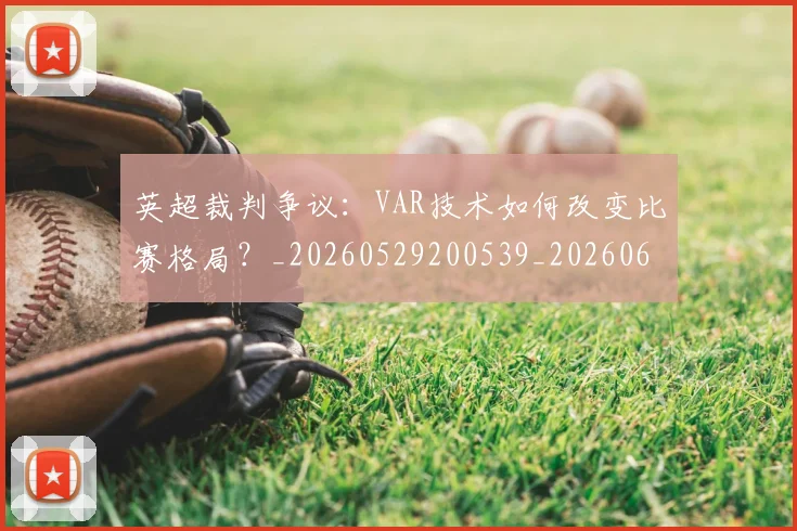 英超裁判争议:VAR技术如何改变比赛格局?_20260529200539_20260610170056