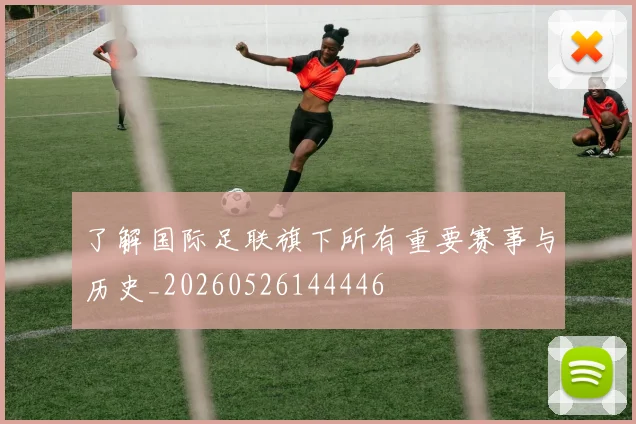 了解国际足联旗下所有重要赛事与历史_20260526144446