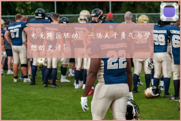 电竞跨区联动:一场关于勇气与梦想的史诗!