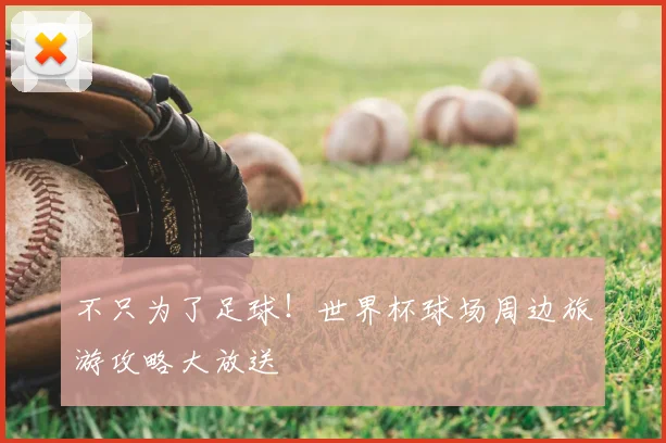 不只为了足球!世界杯球场周边旅游攻略大放送