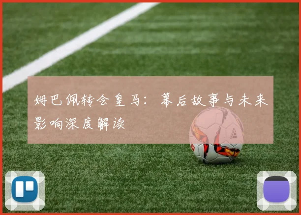 姆巴佩转会皇马:幕后故事与未来影响深度解读