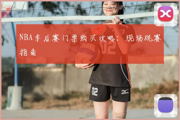 NBA季后赛门票购买攻略：现场观赛指南