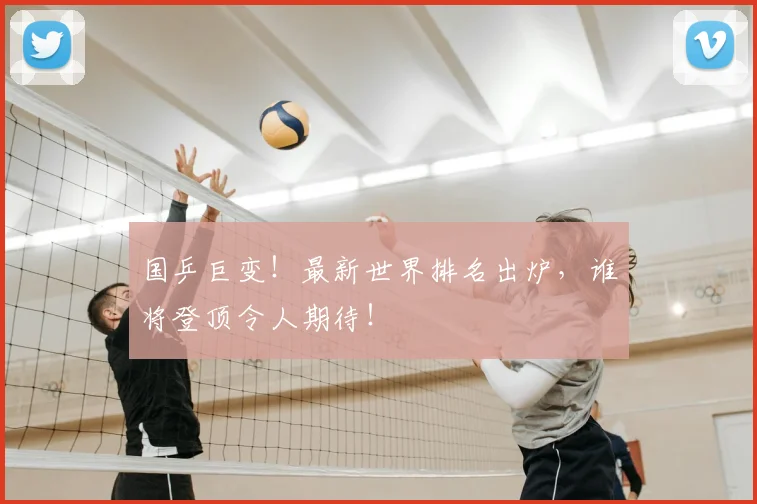 国乒巨变!最新世界排名出炉,谁将登顶令人期待!