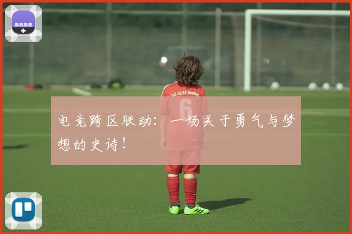 电竞跨区联动:一场关于勇气与梦想的史诗!