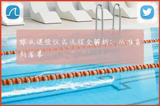 球衣退役仪式流程全解析:从准备到落幕