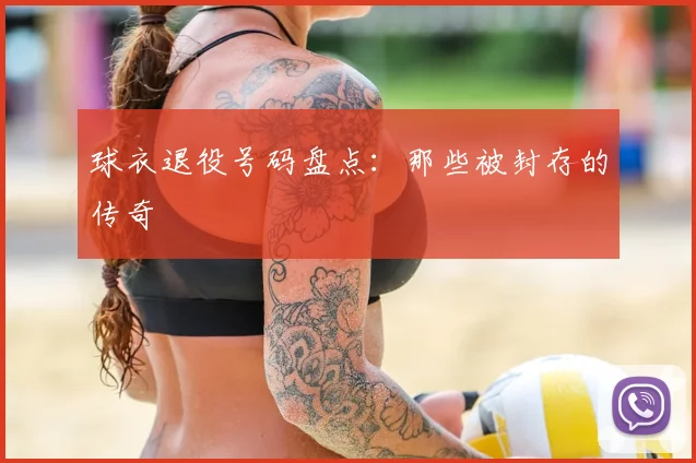 球衣退役号码盘点:那些被封存的传奇