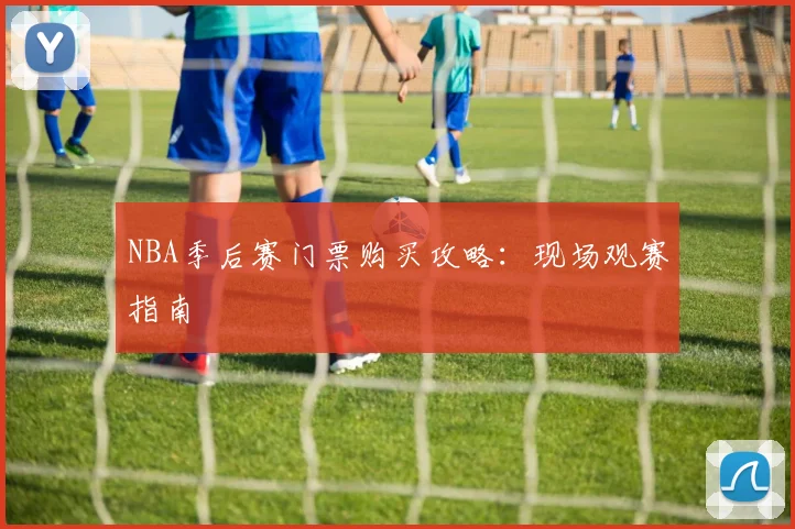 NBA季后赛门票购买攻略：现场观赛指南