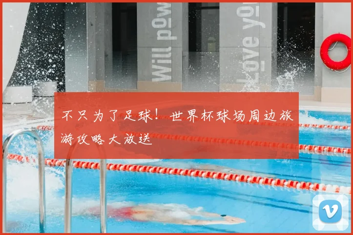 不只为了足球!世界杯球场周边旅游攻略大放送