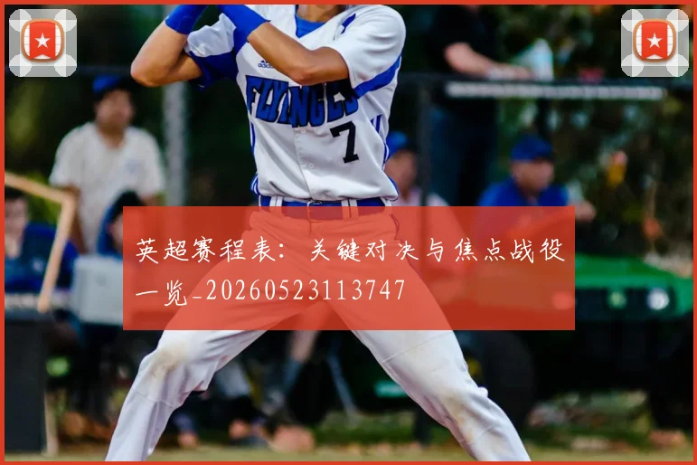 英超赛程表：关键对决与焦点战役一览_20260523113747