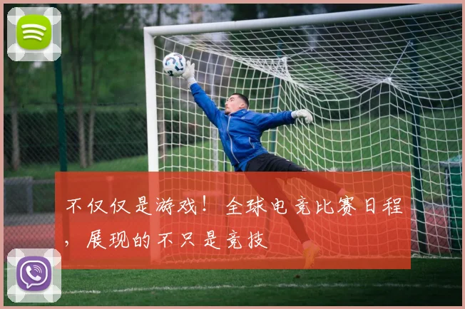 不仅仅是游戏！全球电竞比赛日程，展现的不只是竞技