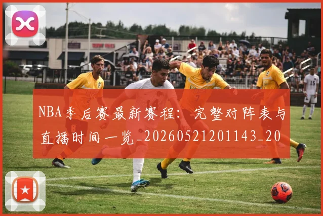 NBA季后赛最新赛程:完整对阵表与直播时间一览_20260521201143_20260606165720
