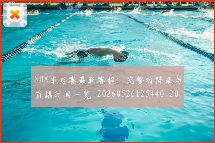 NBA季后赛最新赛程:完整对阵表与直播时间一览_20260526125440_20260606165720