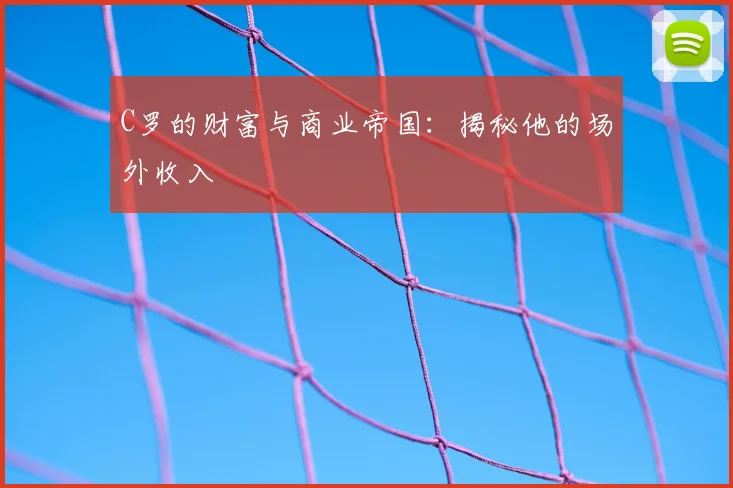 C罗的财富与商业帝国：揭秘他的场外收入