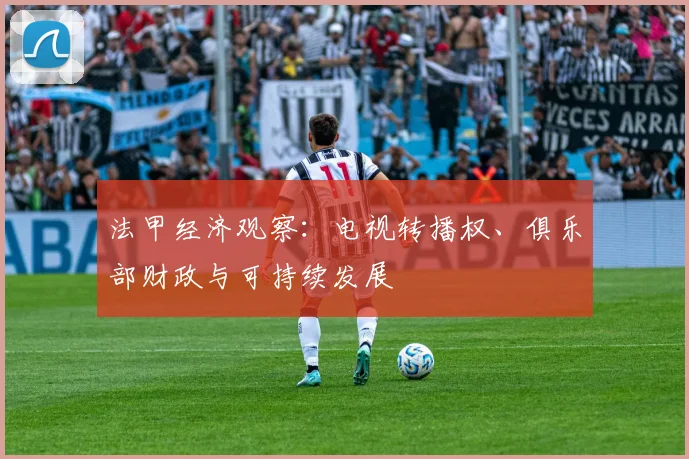 法甲经济观察：电视转播权、俱乐部财政与可持续发展