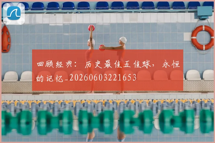 回顾经典：历史最佳五佳球，永恒的记忆_20260603221653