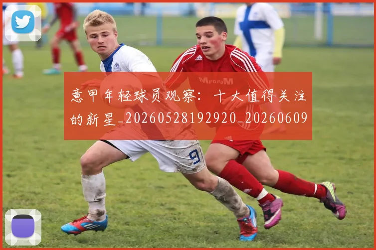 意甲年轻球员观察:十大值得关注的新星_20260528192920_20260609193853