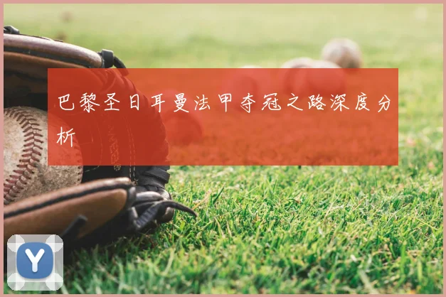 巴黎圣日耳曼法甲夺冠之路深度分析