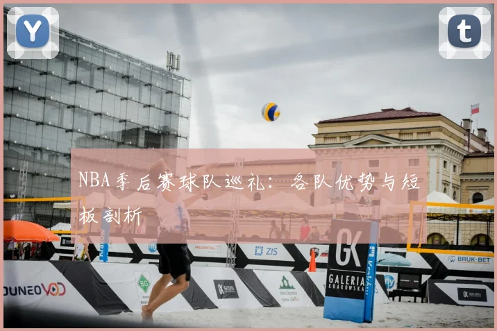 NBA季后赛球队巡礼：各队优势与短板剖析
