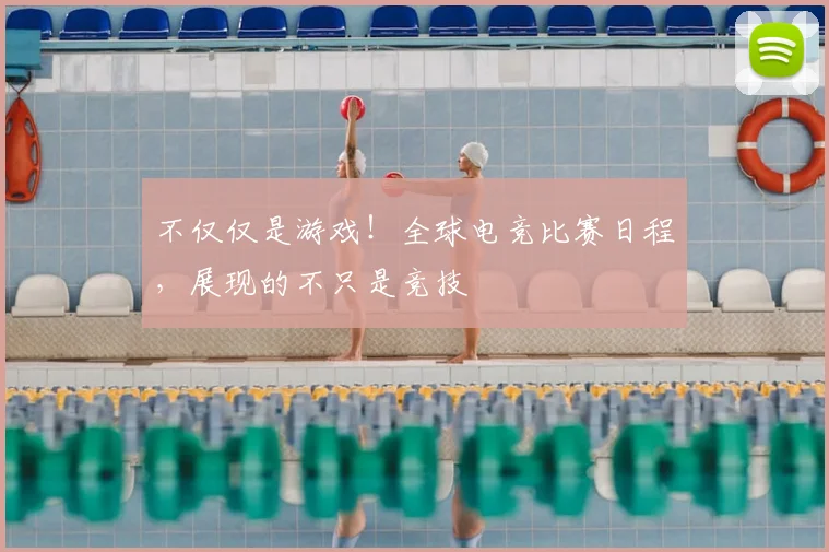 不仅仅是游戏！全球电竞比赛日程，展现的不只是竞技
