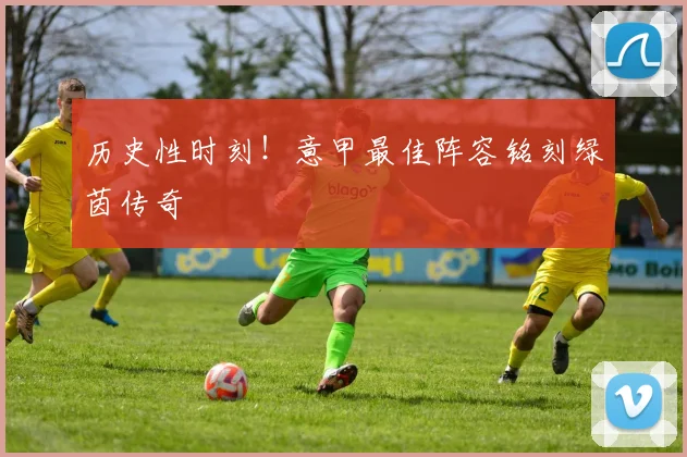 历史性时刻!意甲最佳阵容铭刻绿茵传奇